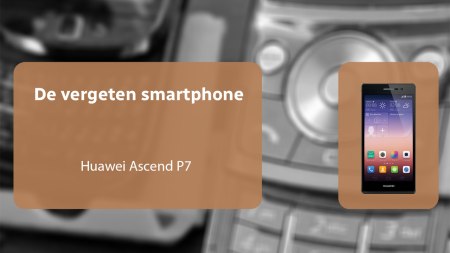 De vergeten smartphone: Huawei Ascend P7