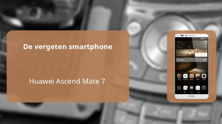 De vergeten smartphone: Huawei Ascend Mate 7