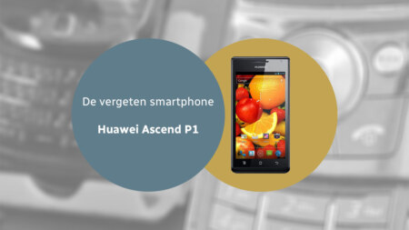 De vergeten smartphone: Huawei Ascend P1
