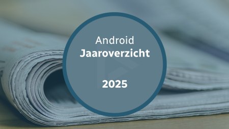 Android Jaaroverzicht 2025: het belangrijkste nieuws samengevat
